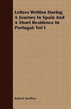 Letters Written During a Journey in Spain and a Short Residence in Portugal; Vol I: Newly Arranged with Additions; Vol I