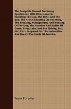 The Complete Manual for Young Sportsmen: With Directions for Handling the Gun, the Rifle, and the Rod, the Art of Shooting on the Wing, the Breaking,