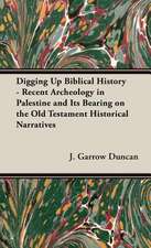 Digging Up Biblical History - Recent Archeology in Palestine and Its Bearing on the Old Testament Historical Narratives