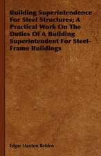 Building Superintendence for Steel Structures; A Practical Work on the Duties of a Building Superintendent for Steel-Frame Buildings: A Text-Book for Students and Others