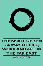 The Spirit of Zen - A Way of Life, Work and Art in the Far East