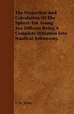 The Projection and Calculation of the Sphere for Young Sea Officers Being a Complete Initiation Into Nautical Astronomy.: Keeping House Without Knowing How