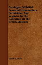 Catalogue of British Fossorial Hymenoptera, Formicidae, and Vespidae in the Collection of the British Museum: A Study in the History of Indian Philosophy