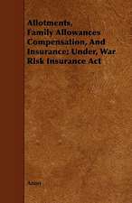 Allotments, Family Allowances Compensation, and Insurance; Under, War Risk Insurance ACT: Scientific, Political, & Speculative. Vol II