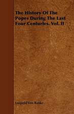 The History of the Popes During the Last Four Centuries. Vol. II: With Descriptions of Their Plumage, Habits, Food, Song, Nests, Eggs, Times of Arrival and Departure