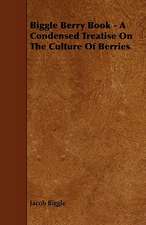 Biggle Berry Book - A Condensed Treatise on the Culture of Berries: Plain and Decorative.