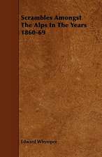 Scrambles Amongst the Alps in the Years 1860-69: An Authentic Account of the Discoveries, Adventures, and Mishaps of a Scientific and Sporting Party in the Wild West