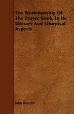 The Workmanship of the Prayer Book, in Its Literary and Liturgical Aspects: Its Organization and Administration