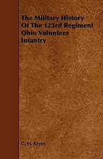 The Military History of the 123rd Regiment Ohio Volunteer Infantry: Its Organization and Administration