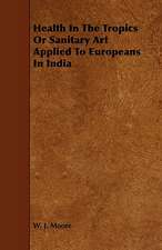 Health in the Tropics or Sanitary Art Applied to Europeans in India: Its Organization and Administration