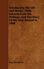 Tchaikovsky, His Life and Works - With Extracts from His Writings, and the Diary of His Tour Abroad in 1888: Its Organization and Administration