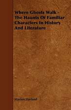 Where Ghosts Walk - The Haunts of Familiar Characters in History and Literature: Its Organization and Administration