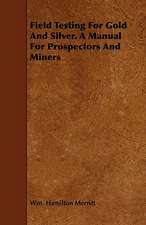 Field Testing for Gold and Silver. a Manual for Prospectors and Miners