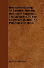 Hot Water Heating and Fitting. Modern Hot Water Apparatus, the Methods of Their Construction and the Principles Involved.