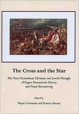 The Cross and the Star: The Post-Nietzschean Christian and Jewish Thought of Eugen Rosenstock-Huessy and Franz Rosenzweig