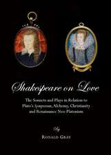 Shakespeare on Love: The Sonnets and Plays in Relation to Platoas Symposium, Alchemy, Christianity and Renaissance Neo-Platonism