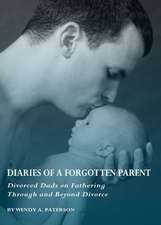 Diaries of a Forgotten Parent: Divorced Dads on Fathering Through and Beyond Divorce