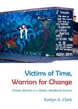 Victims of Time, Warriors for Change: Chilean Women in a Global, Neoliberal Society