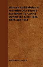 Nineveh and Babylon a Narrative of a Second Expedition to Assyria During the Years 1848, 1850, and 1851