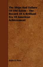 The Ships and Sailors of Old Salem - The Record of a Brilliant Era of American Achievement