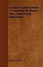 A Father's Instructions - Consisting of Moral Tales, Fables and Reflections