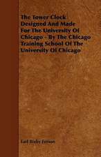 The Tower Clock Designed and Made for the University Of Chicago - By the Chicago Training School of the University of Chicago