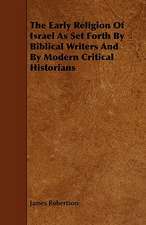 The Early Religion of Israel as Set Forth by Biblical Writers and by Modern Critical Historians