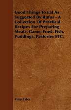 Good Things to Eat as Suggested by Rufus - A Collection of Practical Recipes for Preparing Meats, Game, Fowl, Fish, Puddings, Pasteries Etc.