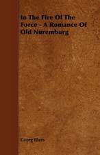 In The Fire Of The Force - A Romance Of Old Nuremburg