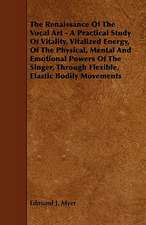 The Renaissance of the Vocal Art - A Practical Study of Vitality, Vitalized Energy, of the Physical, Mental and Emotional Powers of the Singer, Throug