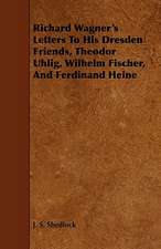 Richard Wagner's Letters to His Dresden Friends, Theodor Uhlig, Wilhelm Fischer, and Ferdinand Heine