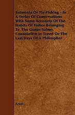 Salmonia or Fly-Fishing - In a Series of Conversations with Some Accounts of the Habits of Fishes Belonging to the Genus Salmo. Consolation in Travel