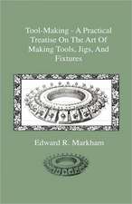 Tool-Making - A Practical Treatise On The Art Of Making Tools, Jigs, And Fixtures, With Helpful Suggestions On Heat Treatment Of Carbon And High-Speed Steel For Tools, Punches, And Dies