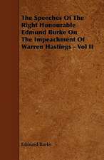 The Speeches of the Right Honourable Edmund Burke on the Impeachment of Warren Hastings - Vol II