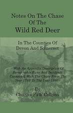 Notes on the Chase of the Wild Red Deer in the Counties of Devon and Somerset - With an Appendix Descriptive of Remarkable Runs and Incidents Connecte