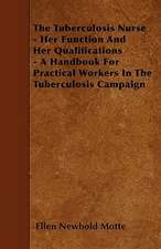 The Tuberculosis Nurse - Her Function and Her Qualifications - A Handbook for Practical Workers in the Tuberculosis Campaign