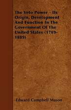 The Veto Power - Its Origin, Development and Function in the Government of the United States (1789-1889)