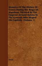 Memoirs of the History of France During the Reign of Napoleon, Dictated by the Emperor at Saint Helena to the Generals Who Shaped His Captivity (Volum