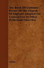 The Book of Common Prayer of the Church of England Adapted for General Use in Other Protestant Churches