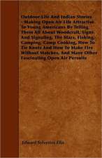 Outdoor Life And Indian Stories - Making Open Air Life Attractive To Young Americans By Telling Them All About Woodcraft, Signs And Signaling, The Stars, Fishing, Camping, Camp Cooking, How To Tie Knots And How To Make Fire Without Matches, And Many Other