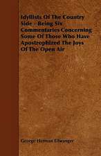 Idyllists Of The Country Side - Being Six Commentaries Concerning Some Of Those Who Have Apostrophized The Joys Of The Open Air