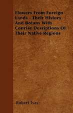 Flowers From Foreign Lands - Their History And Botany With Concise Desriptions Of Their Native Regions