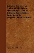 Criminal Process Or, A View Of The Whole Proceedings Taken In Criminal Prosecutions, From Arrest To Judgment And Execution