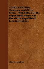 A Study Of William Shenstone And Of His Critics - With Fifteen Of His Unpublished Poems And Five Of His Unpublished Latin Inscriptions