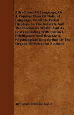 Attractions Of Language, Or A Popular View Of Natural Language, In All Its Varied Displays, In The Animate And The Inanimate World; And As Corresponding With Instinct, Intelligence And Reason; A Physiological Description Of The Organs Of Voice; An Account