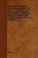 The Reliquary Quarterly Archaeological Journal And Review - A Depository For Precious Relics-Legendary, Biographical, And Historical, Illustrative Of The Habits, Customs, And Pursuits, Of Our Forefathers