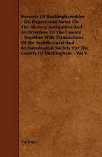 Records of Buckinghamshire - Or, Papers and Notes on the History, Antiquities and Architecture of the County - Together with Transactions of the Archi