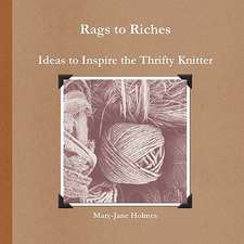 Rags to Riches. Ideas to Inspire the Thrifty Knitter