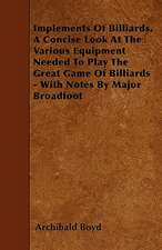 Implements of Billiards. a Concise Look at the Various Equipment Needed to Play the Great Game of Billiards - With Notes by Major Broadfoot