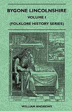 Bygone Lincolnshire - Volume I (Folklore History Series)